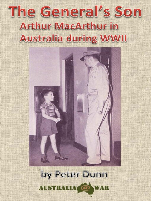 Title details for The General's Son--Arthur MacArthur in Australia during WWII by Peter Dunn - Available